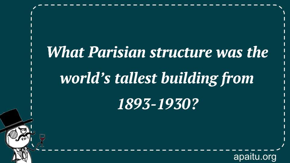 What Parisian structure was the world’s tallest building from 1893-1930?