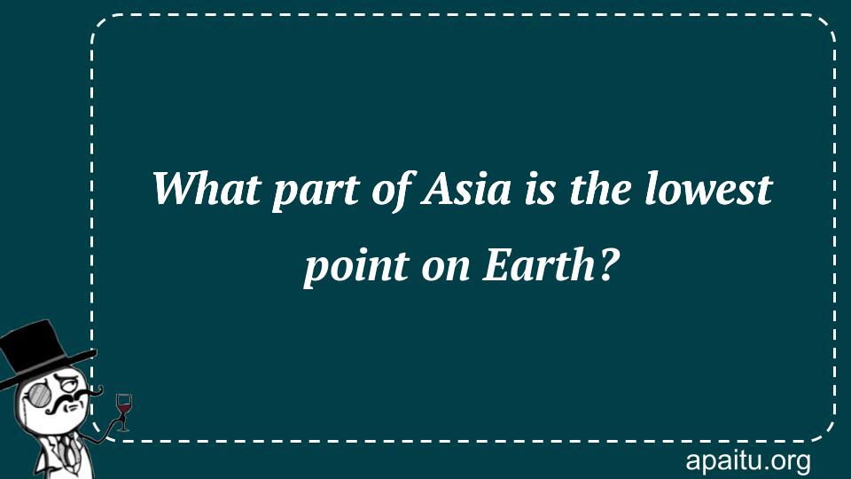 What part of Asia is the lowest point on Earth?