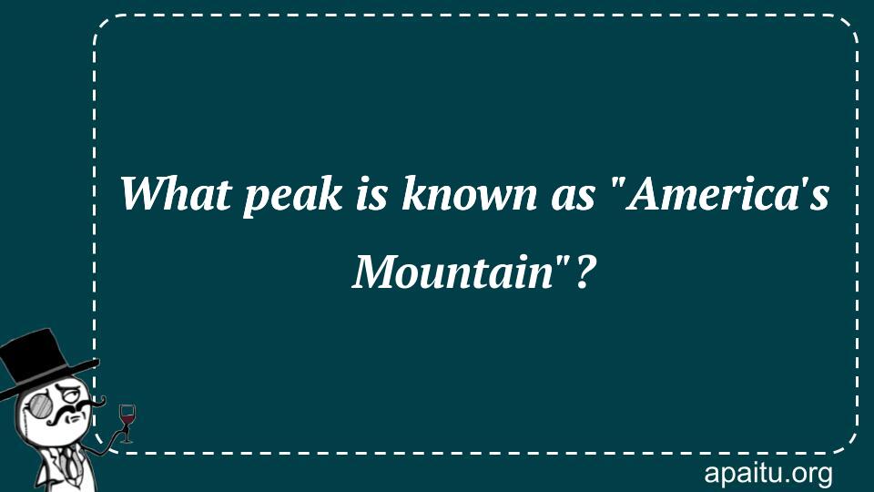 What peak is known as `America`s Mountain`?