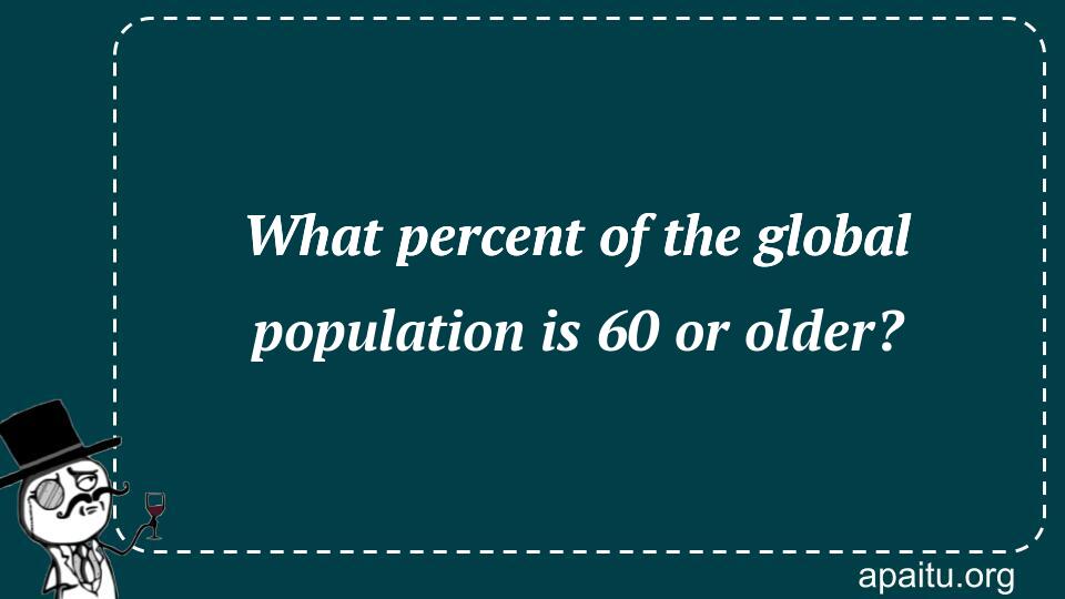 What percent of the global population is 60 or older?