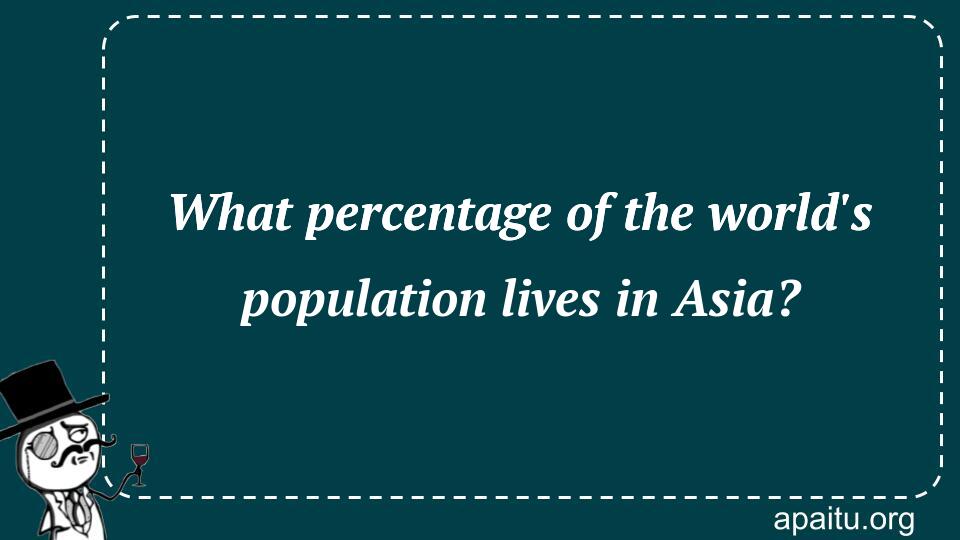 What percentage of the world`s population lives in Asia?