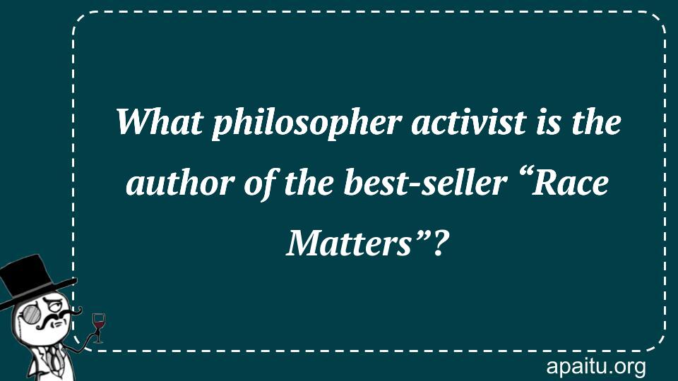 What philosopher activist is the author of the best-seller “Race Matters”?