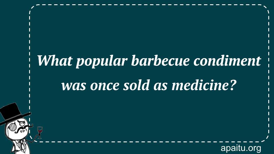 What popular barbecue condiment was once sold as medicine?