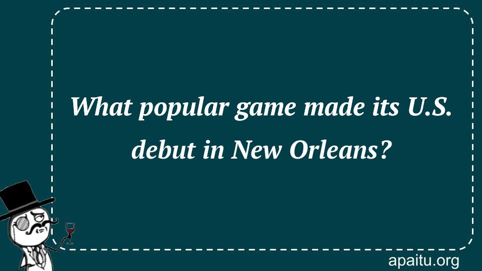 What popular game made its U.S. debut in New Orleans?