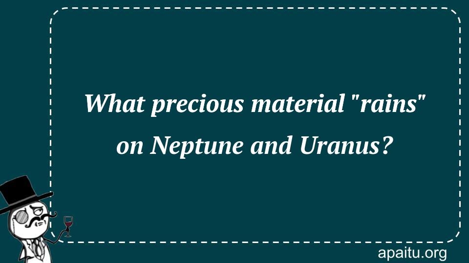 What precious material `rains` on Neptune and Uranus?