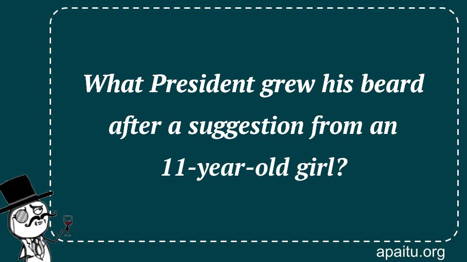 What President grew his beard after a suggestion from an 11-year-old girl?