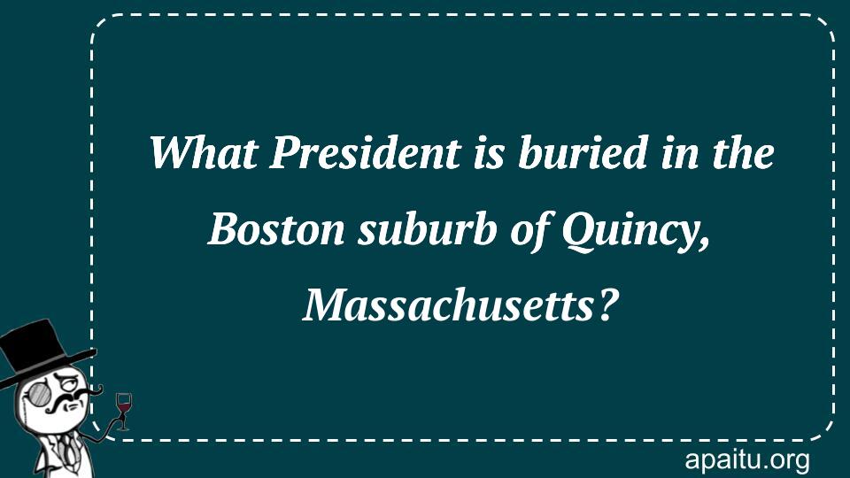 What President is buried in the Boston suburb of Quincy, Massachusetts?