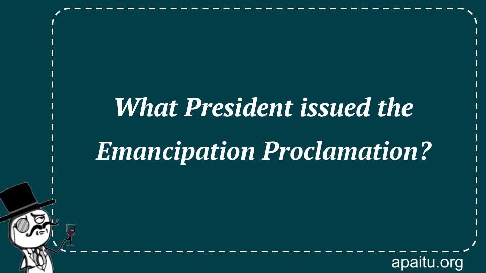 What President issued the Emancipation Proclamation?