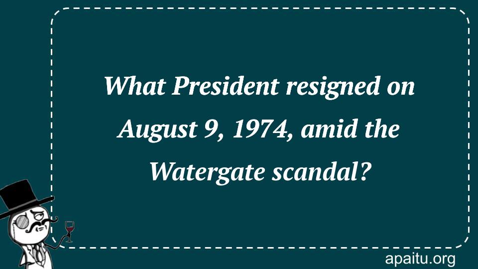 What President resigned on August 9, 1974, amid the Watergate scandal?