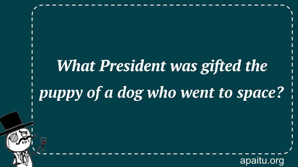 What President was gifted the puppy of a dog who went to space?