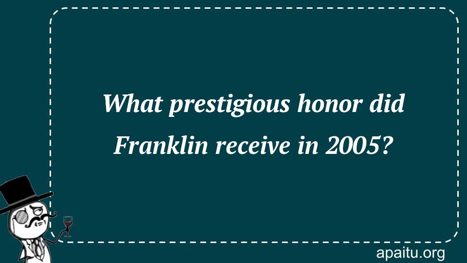 What prestigious honor did Franklin receive in 2005?