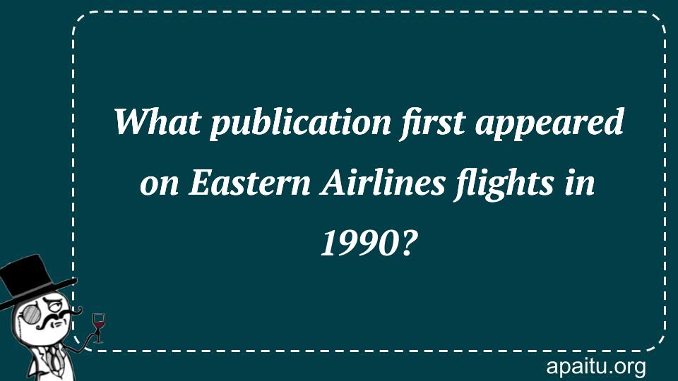 What publication first appeared on Eastern Airlines flights in 1990?