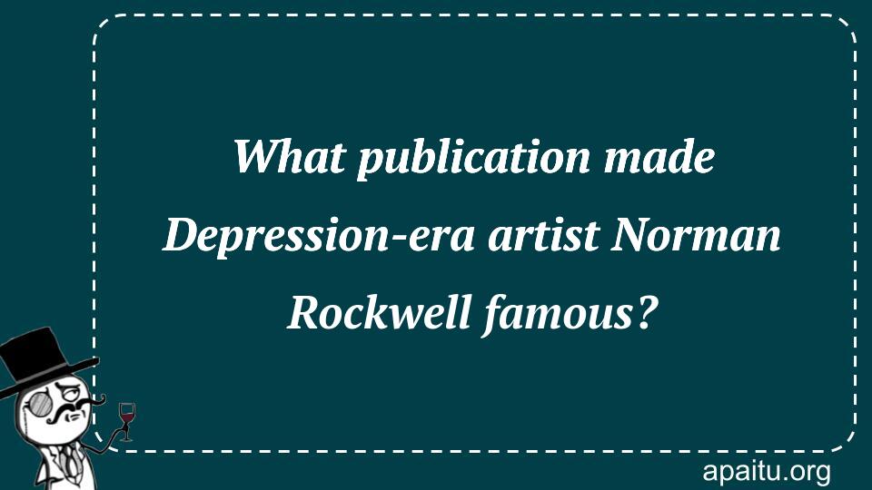 What publication made Depression-era artist Norman Rockwell famous?