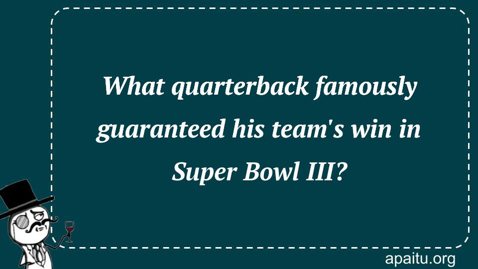 What quarterback famously guaranteed his team`s win in Super Bowl III?