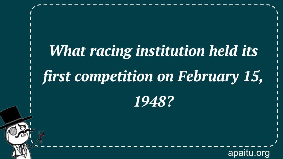 What racing institution held its first competition on February 15, 1948?