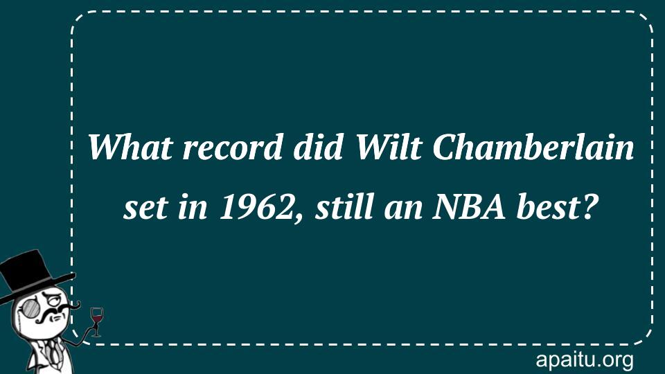 What record did Wilt Chamberlain set in 1962, still an NBA best?