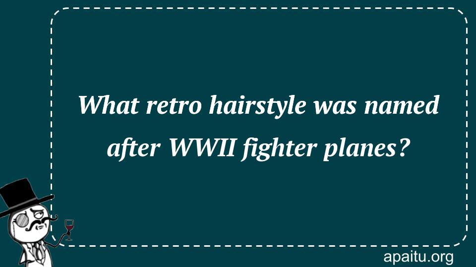 What retro hairstyle was named after WWII fighter planes?