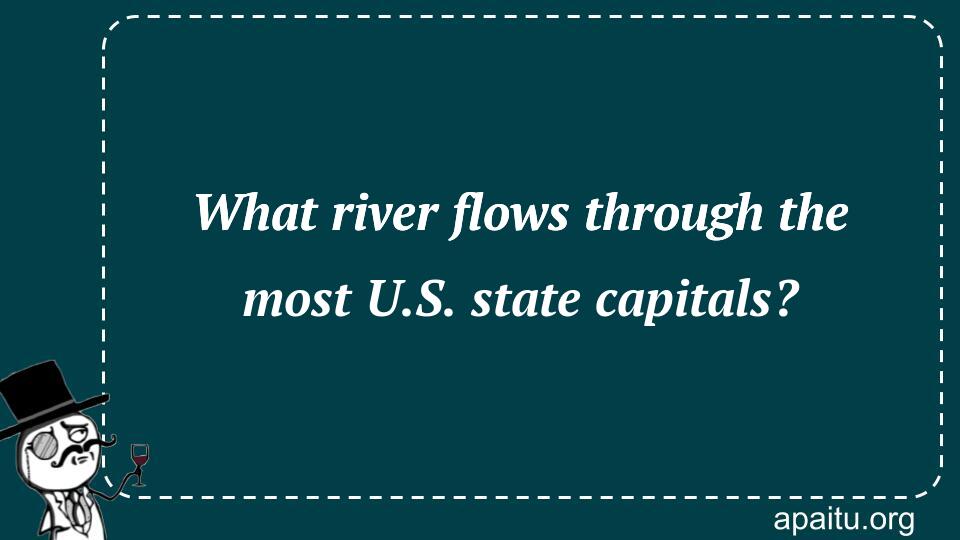 What river flows through the most U.S. state capitals?