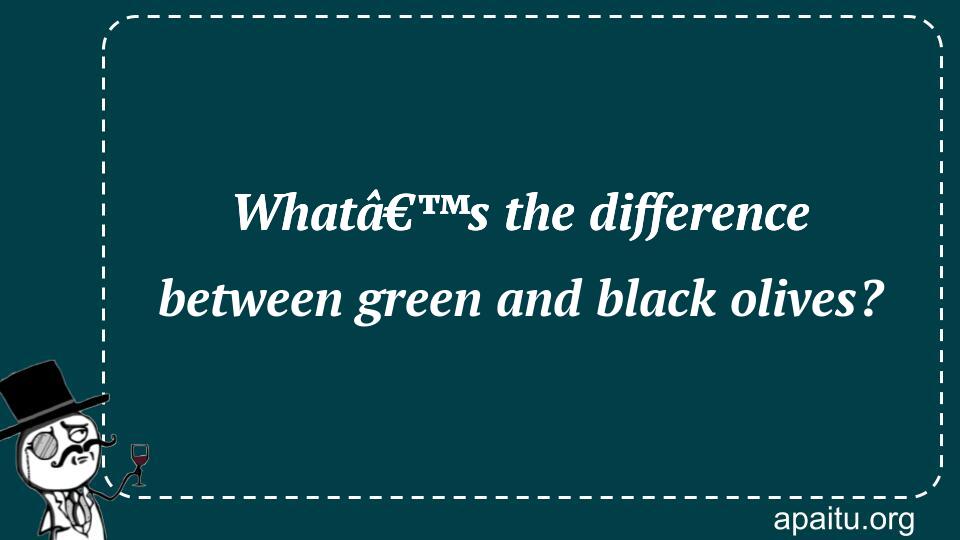 Whatâ€™s the difference between green and black olives?