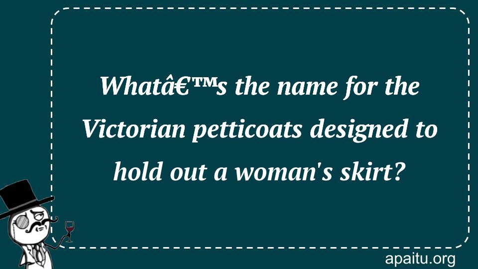 Whatâ€™s the name for the Victorian petticoats designed to hold out a woman`s skirt?