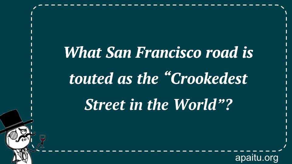 What San Francisco road is touted as the “Crookedest Street in the World”?