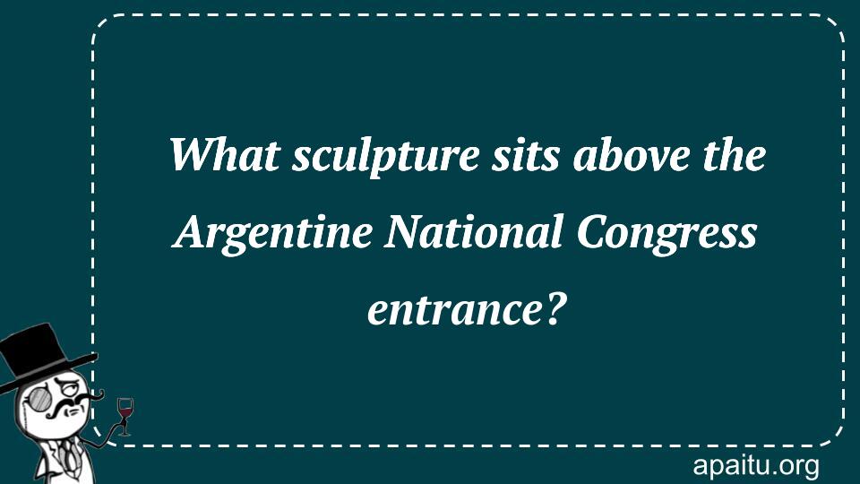 What sculpture sits above the Argentine National Congress entrance?