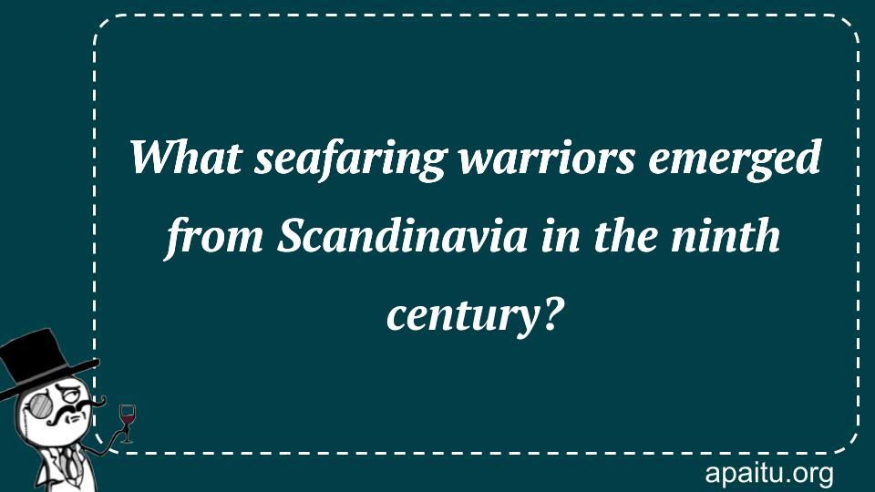 What seafaring warriors emerged from Scandinavia in the ninth century?