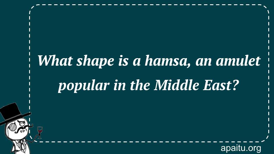 What shape is a hamsa, an amulet popular in the Middle East?