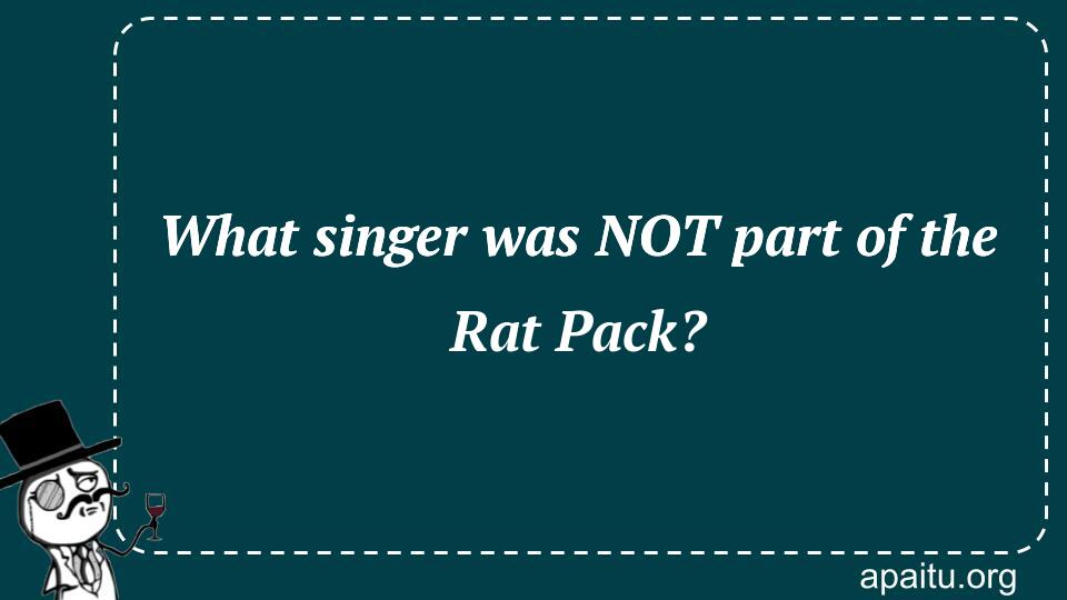 What singer was NOT part of the Rat Pack?