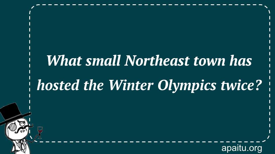 What small Northeast town has hosted the Winter Olympics twice?