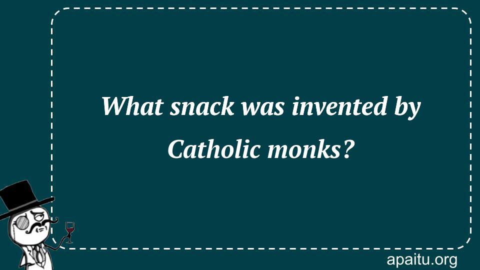 What snack was invented by Catholic monks?