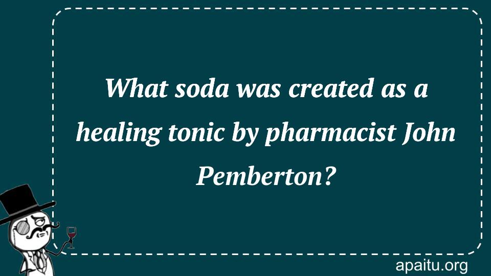 What soda was created as a healing tonic by pharmacist John Pemberton?