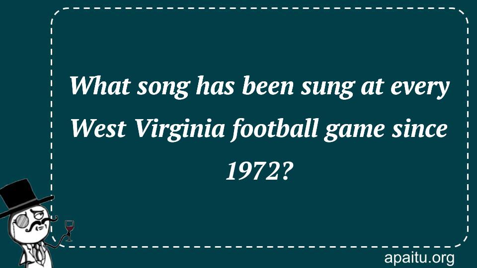 What song has been sung at every West Virginia football game since 1972?