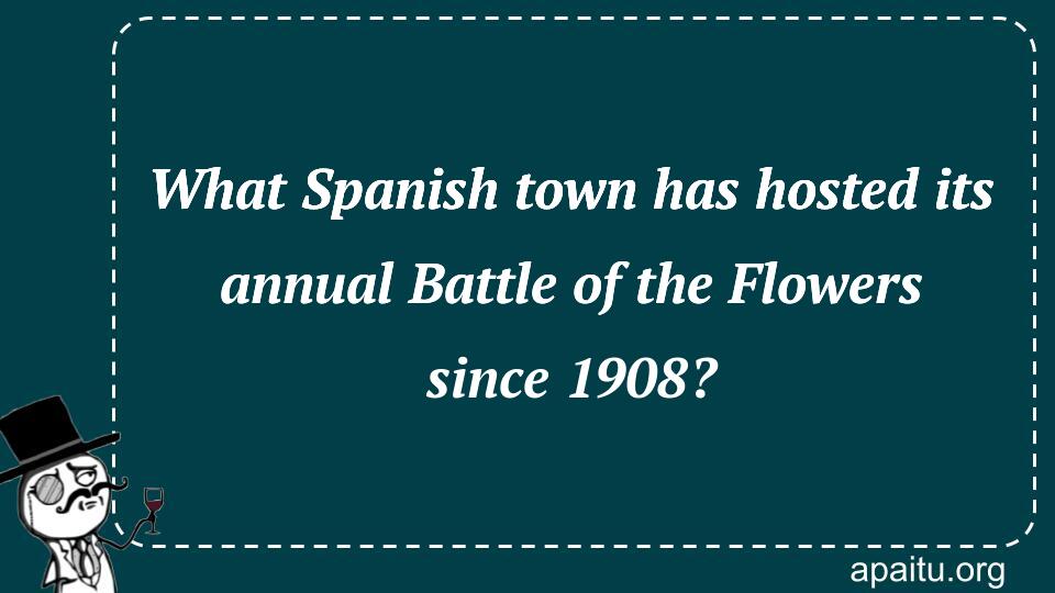 What Spanish town has hosted its annual Battle of the Flowers since 1908?