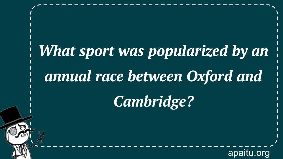 What sport was popularized by an annual race between Oxford and Cambridge?