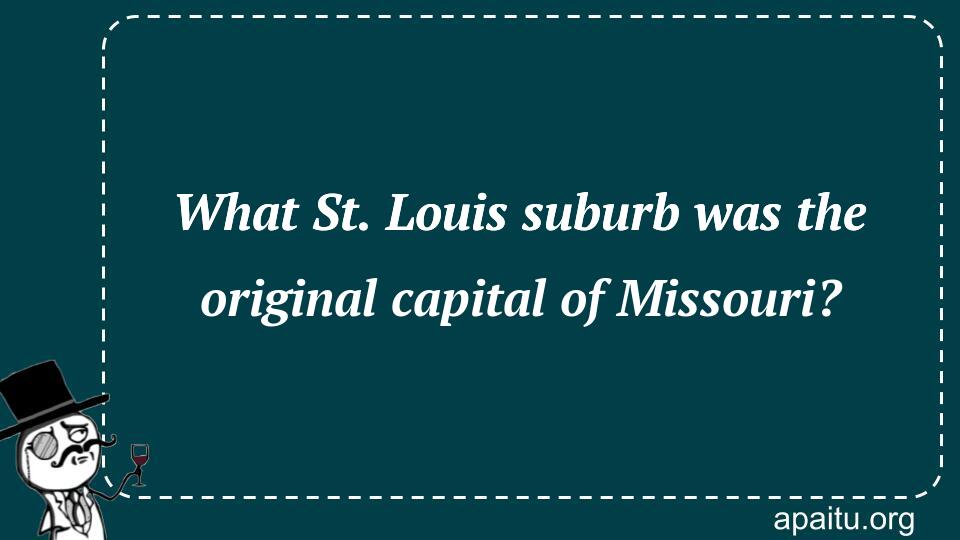 What St. Louis suburb was the original capital of Missouri?