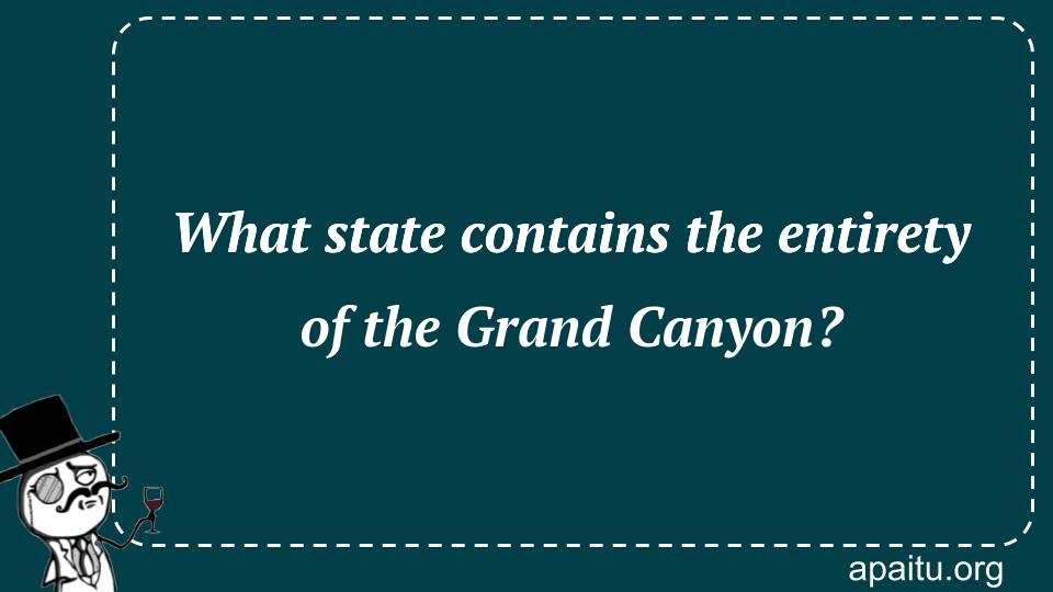 What state contains the entirety of the Grand Canyon?