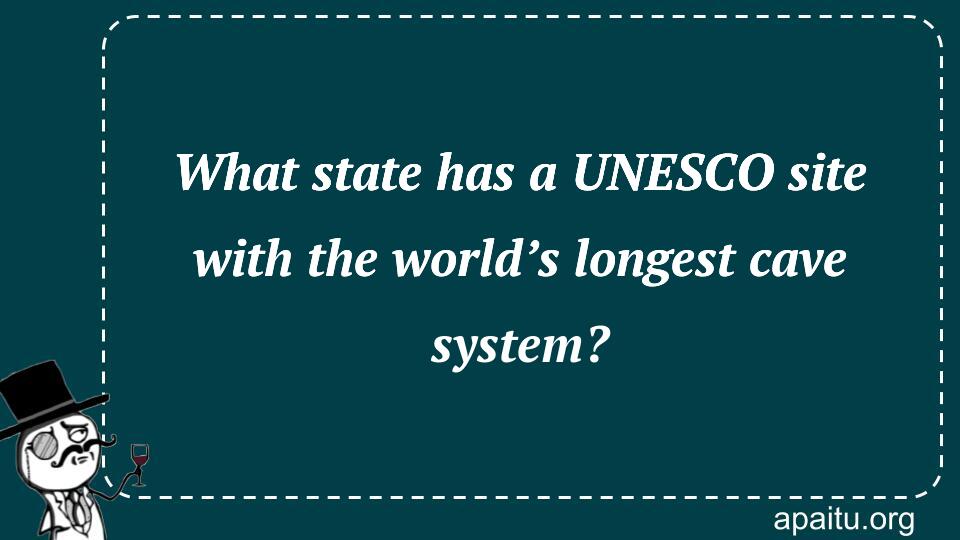 What state has a UNESCO site with the world’s longest cave system?