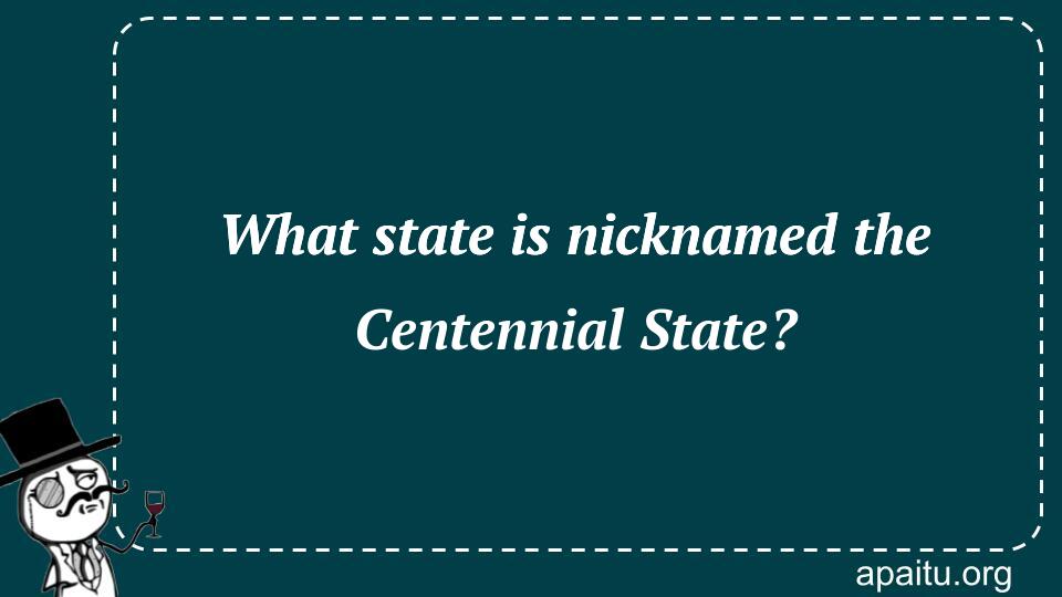 What state is nicknamed the Centennial State?