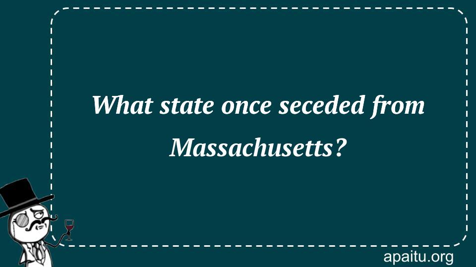 What state once seceded from Massachusetts?