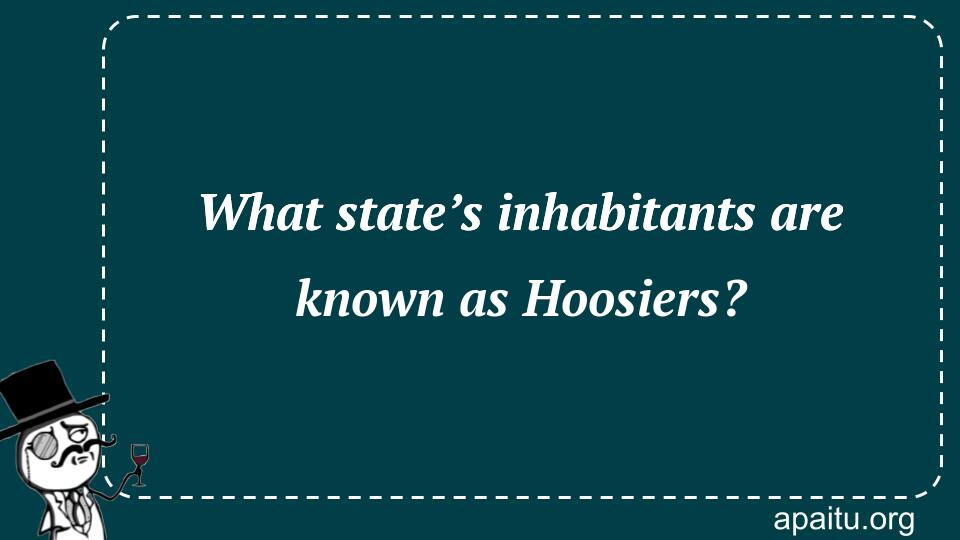 What state’s inhabitants are known as Hoosiers?