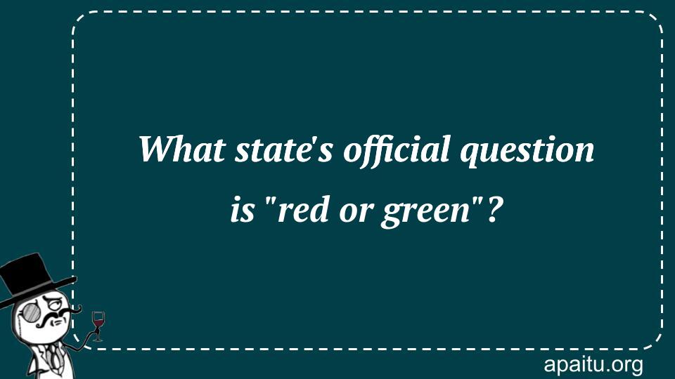 What state`s official question is `red or green`?