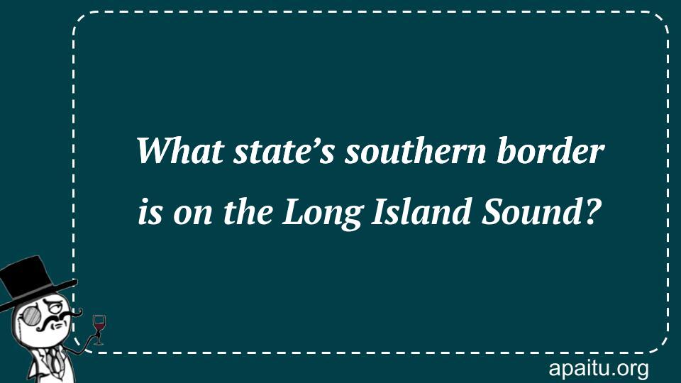 What state’s southern border is on the Long Island Sound?