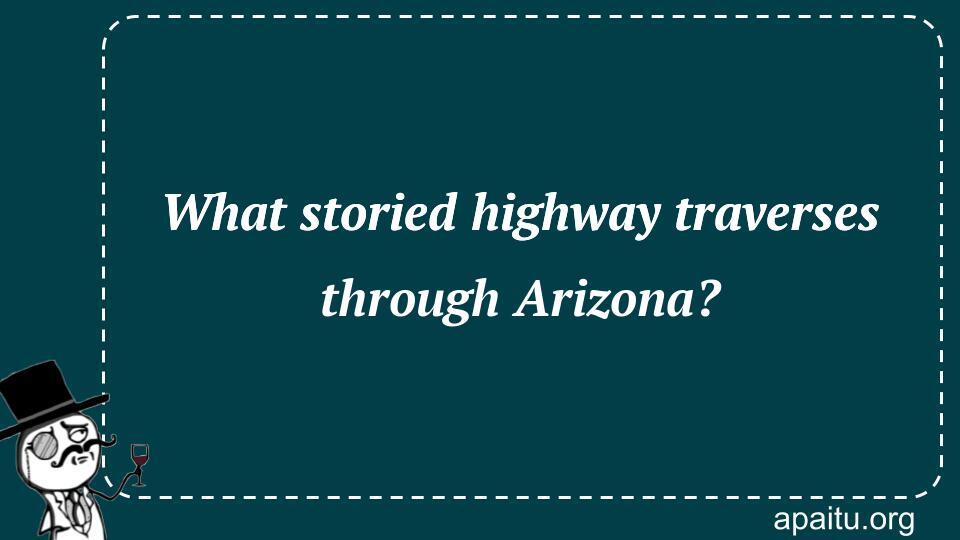 What storied highway traverses through Arizona?