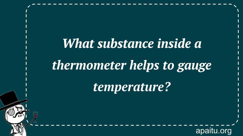 What substance inside a thermometer helps to gauge temperature?