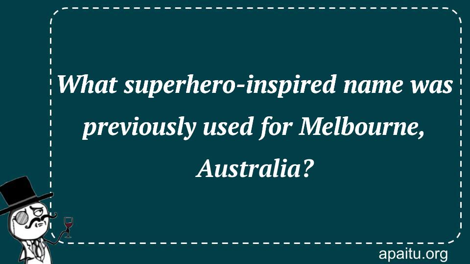 What superhero-inspired name was previously used for Melbourne, Australia?