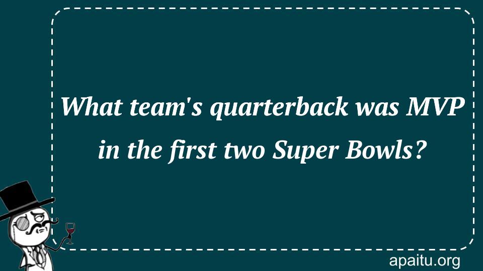 What team`s quarterback was MVP in the first two Super Bowls?