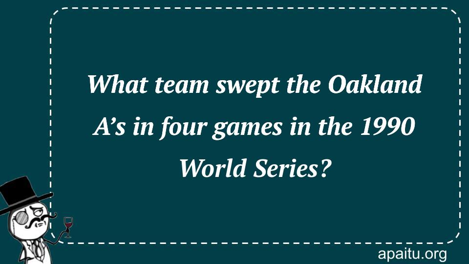 What team swept the Oakland A’s in four games in the 1990 World Series?