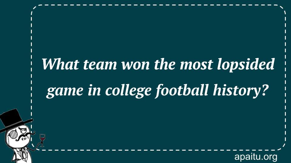 What team won the most lopsided game in college football history?