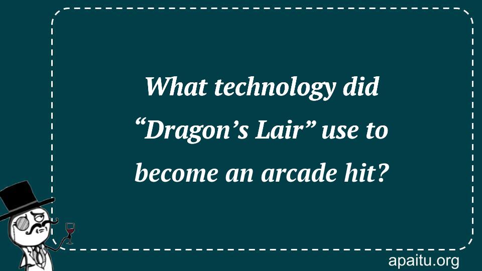 What technology did “Dragon’s Lair” use to become an arcade hit?